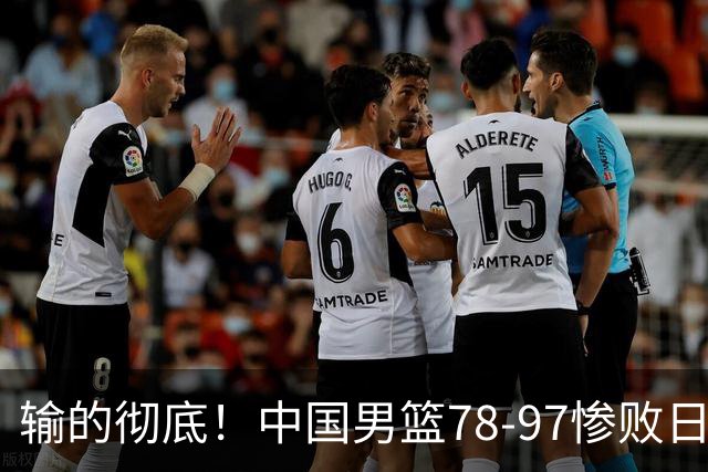 输的彻底！中国男篮78-97惨败日本，无缘决赛！外线崩盘+篮板被爆